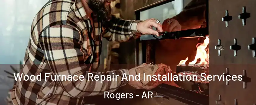  Wood Furnace Repair And Installation Services Rogers - AR